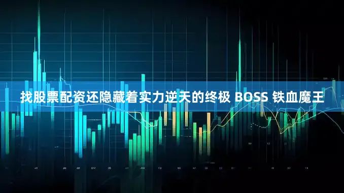 找股票配资还隐藏着实力逆天的终极 BOSS 铁血魔王