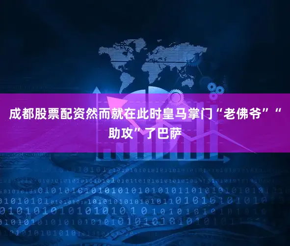 成都股票配资然而就在此时皇马掌门“老佛爷”“助攻”了巴萨