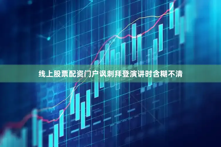线上股票配资门户讽刺拜登演讲时含糊不清